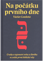 Na počátku prvního dne : úvahy o tajemství světa a člověka ve světle první biblické věty  Cover Image