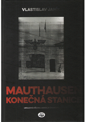 Mauthausen - konečná stanice : dějiny koncentračního tábora  Cover Image